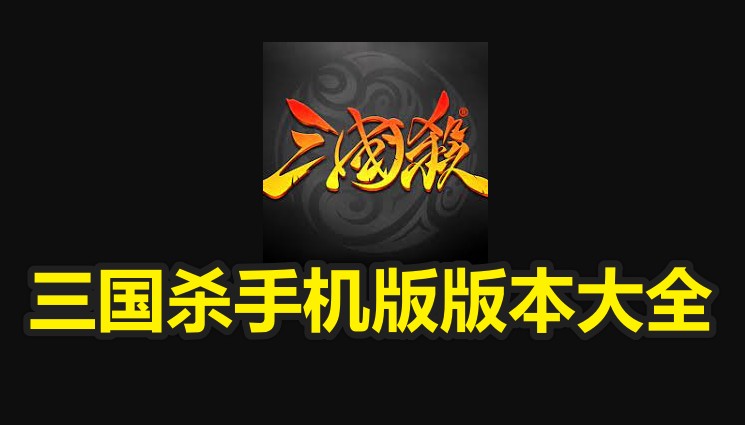 三国杀手机版版本大全|三国杀手机版官方下载